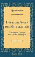 Deutsche Sagen des Mittelalters: Nibelungen, Gralsage und Parcival, Lohengrin (Classic Reprint)