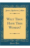 Wilt Thou Have This Woman? (Classic Reprint)