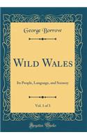 Wild Wales, Vol. 1 of 3: Its People, Language, and Scenery (Classic Reprint): Its People, Language, and Scenery (Classic Reprint)