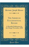 The American Ecclesiastical Review, Vol. 3: A Monthly Publication for the Clergy; November, 1890 (Classic Reprint)