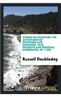 Stories of Inventors: The Adventures of Inventors and Engineers. True Incidents and Personal Experiences, Pp. 1-220