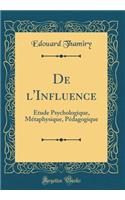De l'Influence: Étude Psychologique, Métaphysique, Pédagogique (Classic Reprint)