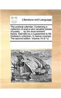 The Poetical Calendar. Containing a Collection of Scarce and Valuable Pieces of Poetry: By the Most Eminent Hands. Intended as a Supplement to Mr. Dodsley's Collection. in Twelve Volumes. the Second Edition. Volume 10 of 12