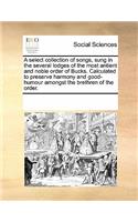 A Select Collection of Songs, Sung in the Several Lodges of the Most Antient and Noble Order of Bucks. Calculated to Preserve Harmony and Good-Humour Amongst the Brethren of the Order.