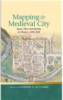 Mapping the Medieval City: Space, Place and Identity in Chester C.1200-1600(Religion and Culture in the Middle Ages)