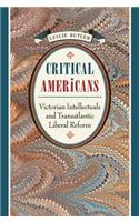 Critical Americans: Victorian Intellectuals and Transatlantic Liberal Reform