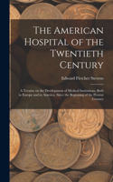 American Hospital of the Twentieth Century; a Treatise on the Development of Medical Institutions, Both in Europe and in America, Since the Beginning of the Present Century