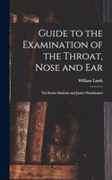 Guide to the Examination of the Throat, Nose and Ear: For Senior Students and Junior Practitioners