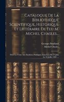 Catalogue De La Bibliothèque Scientifique, Historique Et Littéraire De Feu M. Michel Chasles...