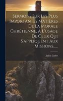 Sermons Sur Les Plus Importantes Matières De La Morale Chrétienne, À L'usage De Ceux Qui S'appliquent Aux Missions......