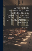 Apologie De La Veritable Théologie Chrétienne, Ainsi Qu'elle Est Soutenue & Prêchée, Par Le Peuple Appellé Par Mépris, Les Trembleurs