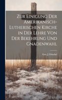 Zur Einigung der amerikanisch-lutherischen Kirche in der Lehre von der Bekehrung und Gnadenwahl