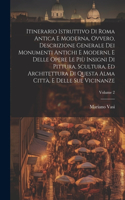 Itinerario istruttivo di Roma antica e moderna, ovvero, Descrizione generale dei monumenti antichi e moderni, e delle opere le più insigni di pittura, scultura, ed architettura di questa alma città, e delle sue vicinanze; Volume 2