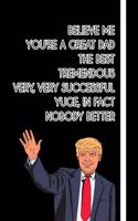Believe me You're a Great Dad The Best Tremendous Very, Very Successful Yuge, in fact Nobody Better