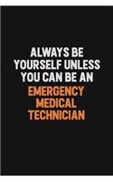 Always Be Yourself Unless You Can Be An Emergency medical technician