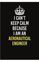 I Can&#65533;t Keep Calm Because I Am An aeronautical engineer