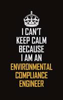 I Can't Keep Calm Because I Am An Environmental Compliance Engineer