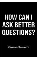 How Can I Ask Better Questions?