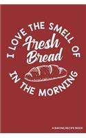 I Love the Smell of Fresh Bread in the Morning a Baking Recipe Book