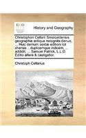 Christophori Cellarii Smalcaldensis geographia antiqua recognita denuo, ... Huic demum sextæ editioni tot chartas .. duplicemque indicem, ... addidit, ... Samuel Patrick, L.L.D. Editio altera & castigatior.