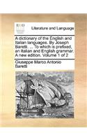 A Dictionary of the English and Italian Languages. by Joseph Baretti. ... to Which Is Prefixed, an Italian and English Grammar. a New Edition. Volume 1 of 2