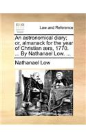 An Astronomical Diary; Or, Almanack for the Year of Christian æra, 1770. ... by Nathanael Low. ...
