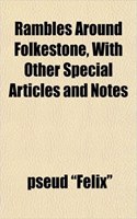 Rambles Around Folkestone, with Other Special Articles and Notes