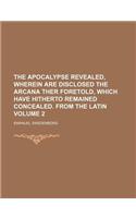 The Apocalypse Revealed, Wherein Are Disclosed the Arcana Ther Foretold, Which Have Hitherto Remained Concealed. from the Latin Volume 2: (English)