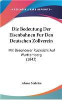 Die Bedeutung Der Eisenbahnen Fur Den Deutschen Zollverein: Mit Besonderer Rucksicht Auf Wurttemberg (1842)