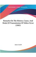 Remarks On The History, Cause, And Mode Of Transmission Of Yellow Fever (1903): (English)