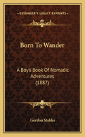 Born To Wander: A Boy's Book Of Nomadic Adventures (1887)