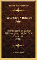 Immortality A Rational Faith: The Predictions Of Science, Philosophy And Religion On A Future Life (1903)