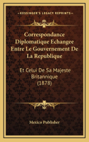 Correspondance Diplomatique Echangee Entre Le Gouvernement De La Republique: Et Celui De Sa Majeste Britannique (1878)