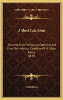 A Short Catechism: Extracted From The Douuay Catechism And From The Historical Catechism Of M. L'Abbe Fleury (1829)