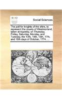 The Poll for Knights of the Shire, to Represent the County of Westmorland, Taken at Appleby, on Thursday, Friday, Saturday, Monday, and Tuesday, the 13th, 14th, 15th, 17th, and 18th Days of October, 1774. ...