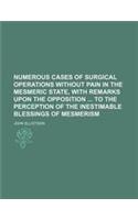 Numerous Cases of Surgical Operations Without Pain in the Mesmeric State, with Remarks Upon the Opposition to the Perception of the Inestimable Blessi