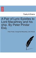 Pair of Lyric Epistles to Lord Macartney and His Ship. by Peter Pindar Esq.