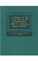 A History of the Civil War in the United States, 1861-5 - Primary Source Edition