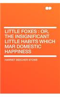 Little Foxes: Or, the Insignificant Little Habits Which Mar Domestic Happiness