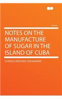 Notes on the Manufacture of Sugar in the Island of Cuba