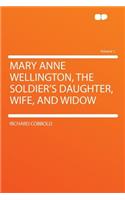 Mary Anne Wellington, the Soldier's Daughter, Wife, and Widow Volume 1