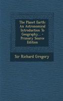 The Planet Earth: An Astronomical Introduction to Geography... - Primary Source Edition
