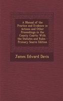 A Manual of the Practice and Evidence in Actions and Other Proceedings in the County Courts: With the Statutes and Rules - Primary Source Edition: With the Statutes and Rules - Primary Source Edition