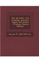 The Advocate: His Training, Practice, Rights and Duties - Primary Source Edition