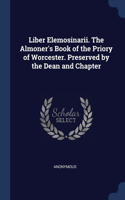 Liber Elemosinarii. The Almoner's Book of the Priory of Worcester. Preserved by the Dean and Chapter