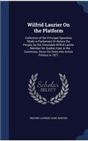 Wilfrid Laurier on the Platform: Collection of the Principal Speeches Made in Parliament or Before the People, by the Honorable Wilfrid Laurier ... Member for Quebec-East in the Com