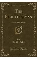 The Frontiersman: A Tale of the Yukon (Classic Reprint)