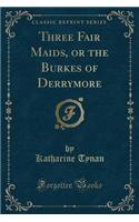 Three Fair Maids, or the Burkes of Derrymore (Classic Reprint): (English)