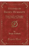 Studies in Brown Humanity: Being Scrawls and Smudges in Sepia White, and Yellow (Classic Reprint): Being Scrawls and Smudges in Sepia White, and Yellow (Classic Reprint)