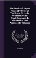 The Sessional Papers Printed by Order of the House of Lords, or Presented by Royal Command, in the Session 1839 Arranged in Volumes